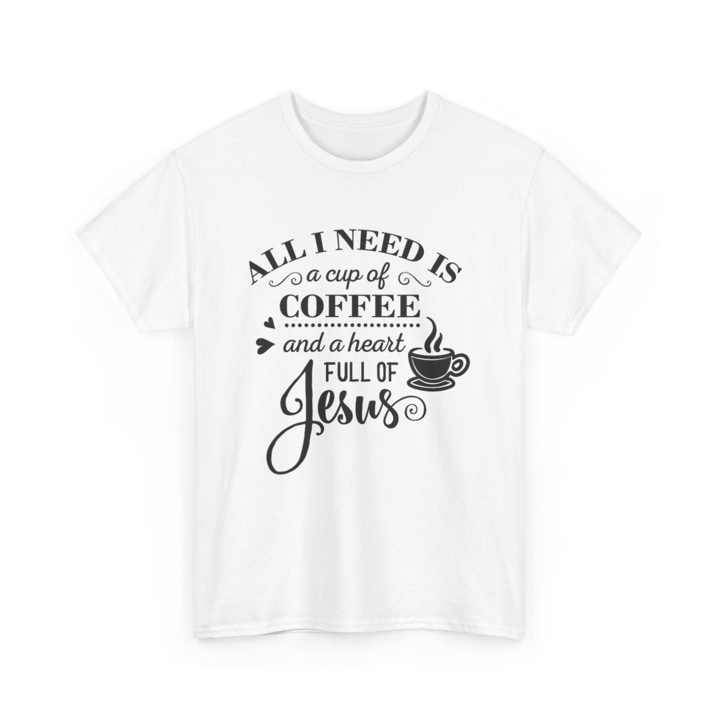 All I Need Is A Cup Of Coffee & A Heart Full Of Jesus Unisex Heavy Cotton Tee