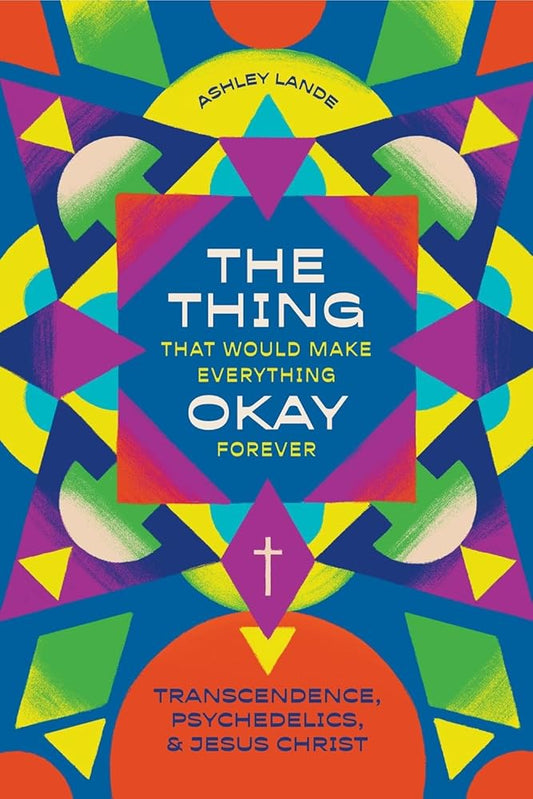 The Thing That Would Make Everything Okay Forever: Transcendence, Psychedelics, and Jesus Christ cover image